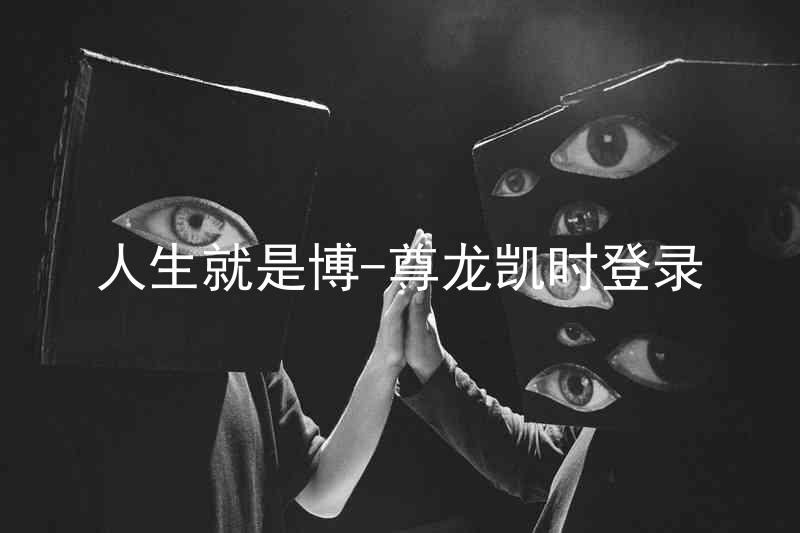人生就是博-尊龙凯时登录