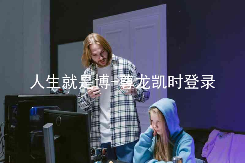 人生就是博-尊龙凯时登录
