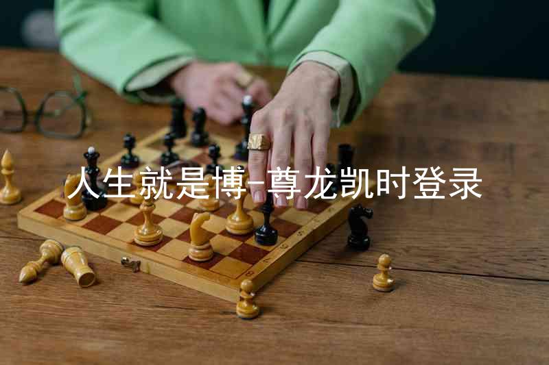 人生就是博-尊龙凯时登录