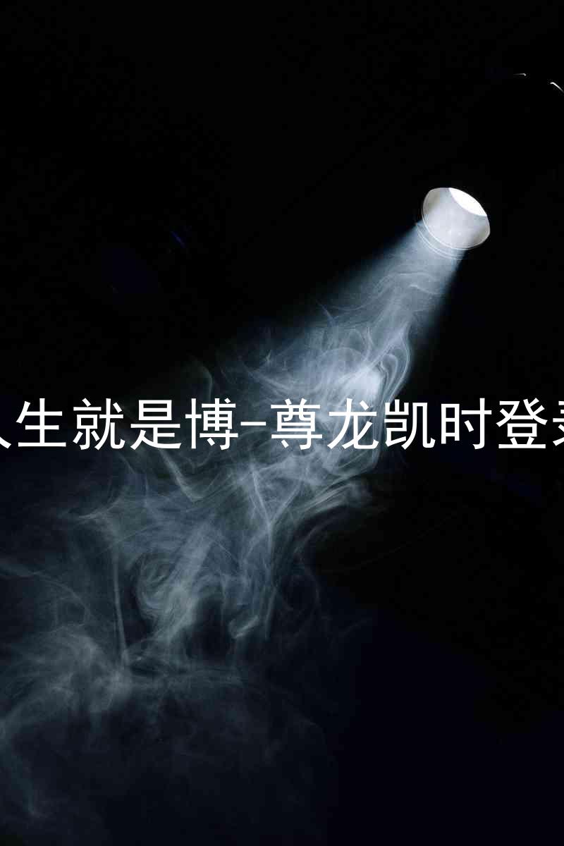 人生就是博-尊龙凯时登录
